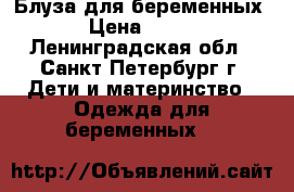 Блуза для беременных › Цена ­ 300 - Ленинградская обл., Санкт-Петербург г. Дети и материнство » Одежда для беременных   